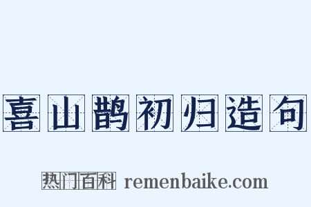 喜山鹊初归造句是什么意思的图片